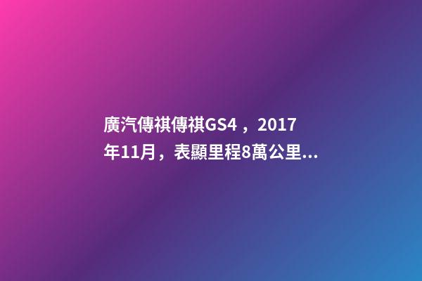 廣汽傳祺傳祺GS4，2017年11月，表顯里程8萬公里，白色，4.58萬